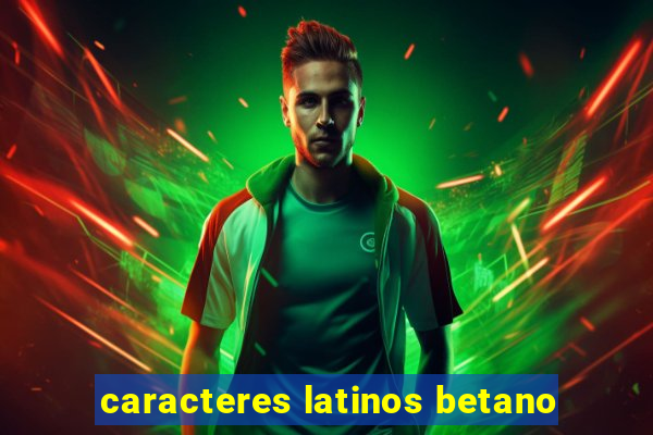 caracteres latinos betano